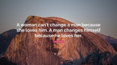 A Woman Can’t Change A Man Because She Loves Him A Man Changes Himself Because He Loves Her