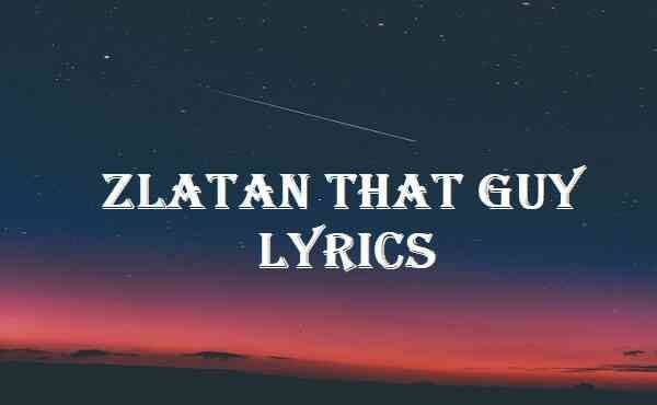 LYRICS: Zlatan – That Guy