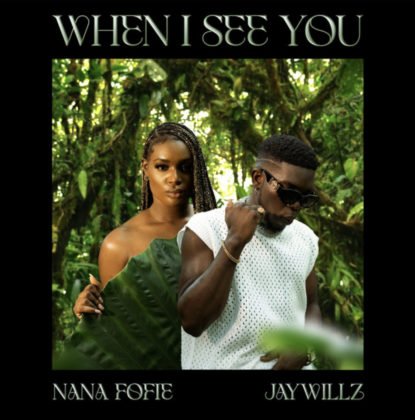 LYRICS: Nana Fofie & Jaywilliz – When I See You